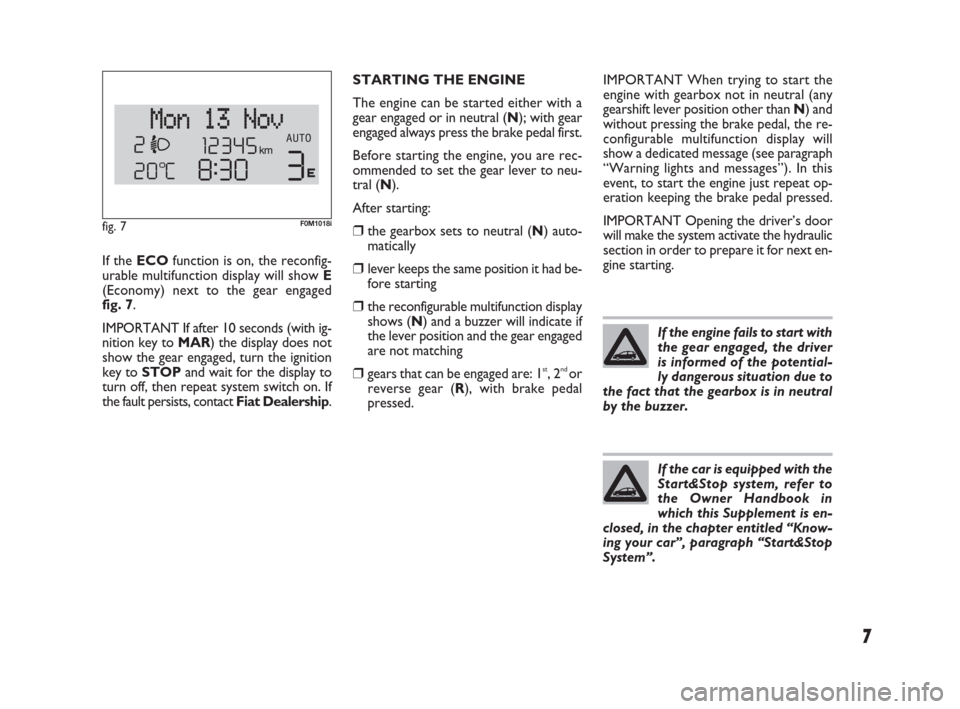 FIAT PUNTO EVO 2009 1.G Dualogic Transmission Manual 7
If the ECOfunction is on, the reconfig-
urable multifunction display will show E
(Economy) next to the gear engaged 
fig. 7.
IMPORTANT If after 10 seconds (with ig-
nition key to MAR) the display do