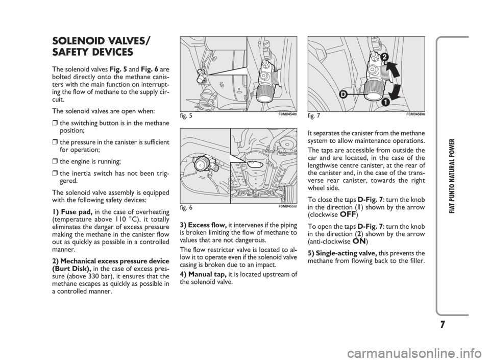 FIAT PUNTO EVO 2009 1.G Natural Power Manual 7
FIAT PUNTO NATURAL POWER
3) Excess flow,it intervenes if the piping
is broken limiting the flow of methane to
values that are not dangerous.
The flow restricter valve is located to al-
low it to ope