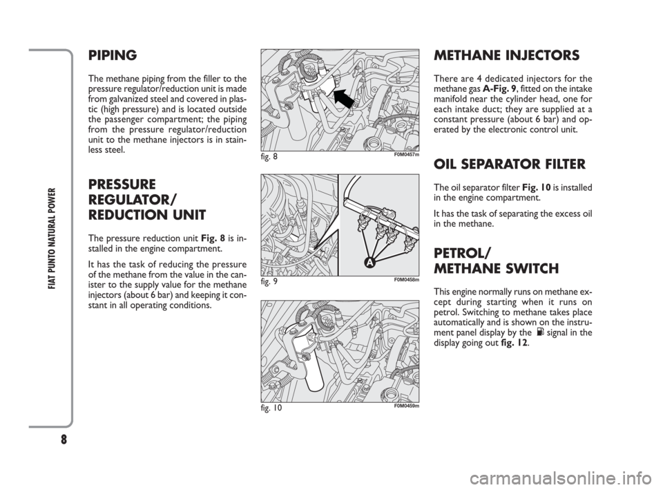 FIAT PUNTO EVO 2009 1.G Natural Power Manual 8
FIAT PUNTO NATURAL POWER
PIPING
The methane piping from the filler to the
pressure regulator/reduction unit is made
from galvanized steel and covered in plas-
tic (high pressure) and is located outs
