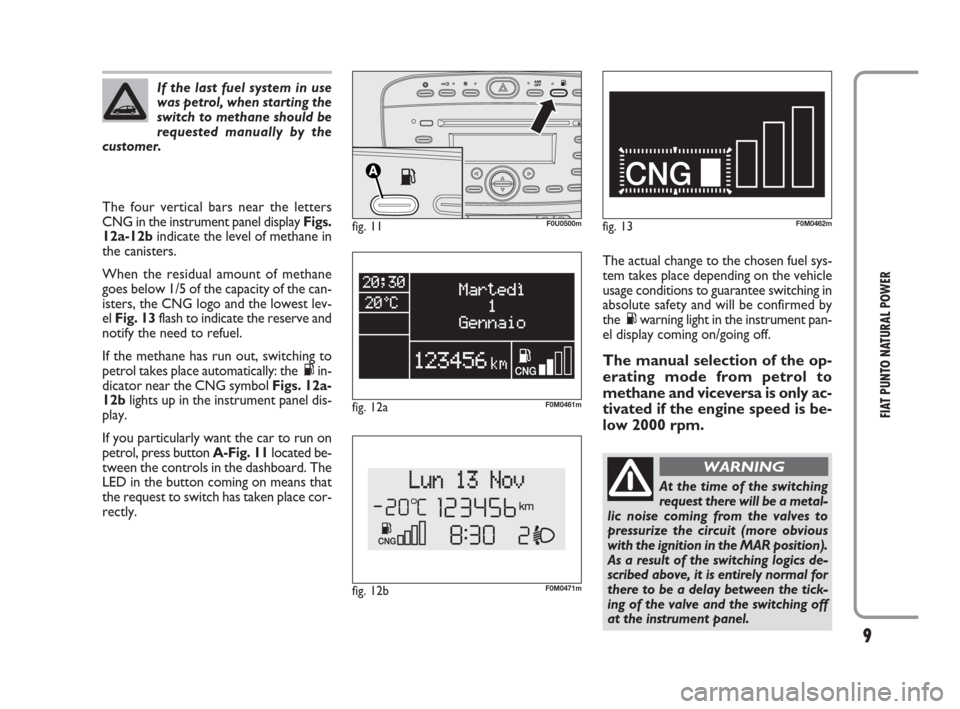 FIAT PUNTO EVO 2009 1.G Natural Power Manual 9
FIAT PUNTO NATURAL POWER
The four vertical bars near the letters
CNG in the instrument panel display Figs.
12a-12bindicate the level of methane in
the canisters.
When the residual amount of methane
