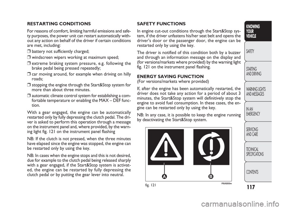 FIAT PUNTO EVO 2009 1.G Owners Manual 117
F0U0203mfig. 121
SAFETY FUNCTIONS
In engine cut-out conditions through the Start&Stop sys-
tem, if the driver unfastens his/her seat belt and opens the
driver’s door or the passenger door, the e