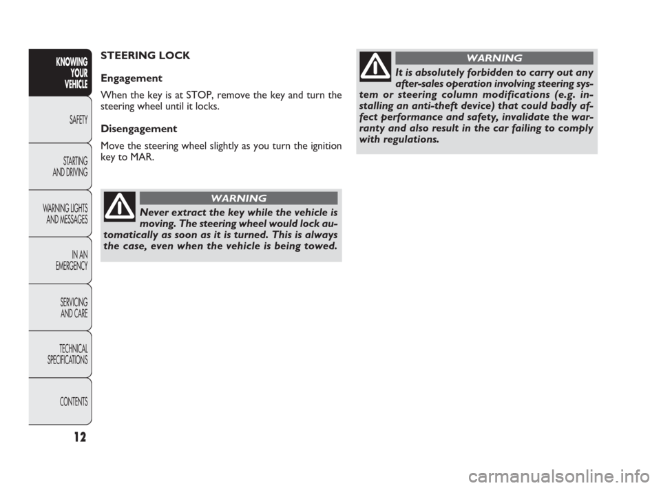 FIAT PUNTO EVO 2009 1.G Owners Manual Never extract the key while the vehicle is
moving. The steering wheel would lock au-
tomatically as soon as it is turned. This is always
the case, even when the vehicle is being towed.
WARNING
It is a