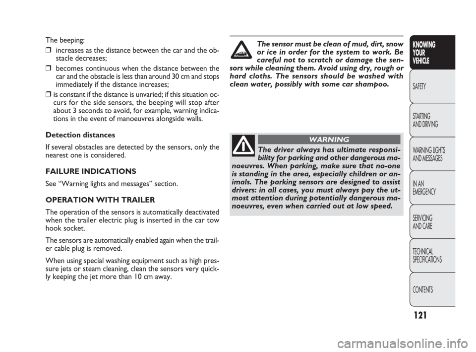 FIAT PUNTO EVO 2009 1.G Owners Manual 121
The beeping:
❒increases as the distance between the car and the ob-
stacle decreases;
❒becomes continuous when the distance between the
car and the obstacle is less than around 30 cm and stops
