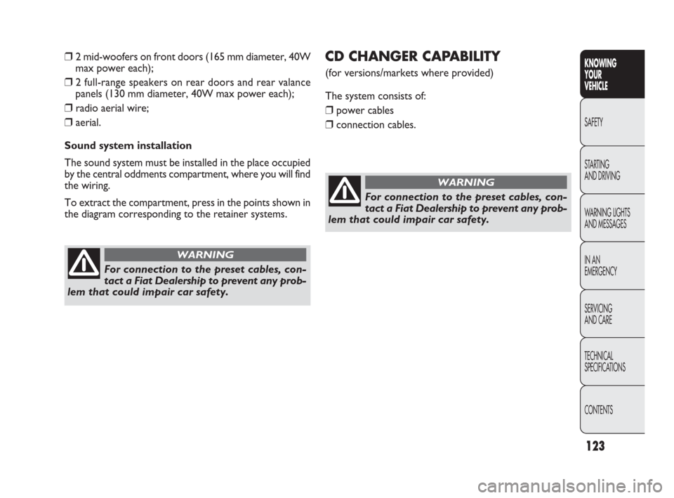 FIAT PUNTO EVO 2009 1.G Owners Manual 123
CD CHANGER CAPABILITY 
(for versions/markets where provided)
The system consists of:
❒power cables
❒connection cables. ❒2 mid-woofers on front doors (165 mm diameter, 40W
max power each);
�