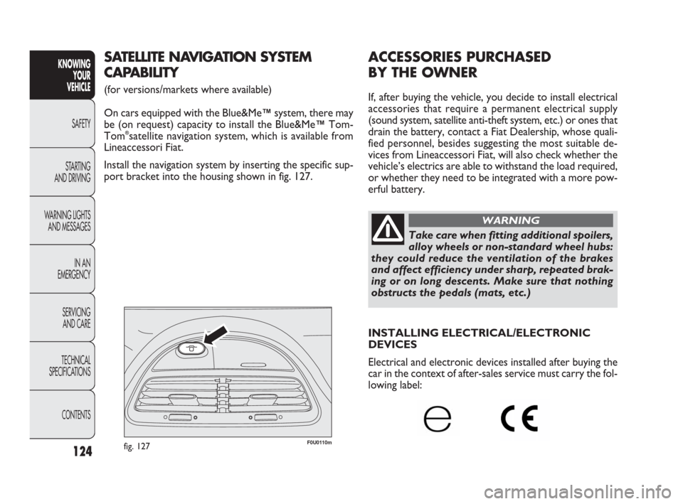 FIAT PUNTO EVO 2009 1.G Owners Manual 124
ACCESSORIES PURCHASED 
BY THE OWNER
If, after buying the vehicle, you decide to install electrical
accessories that require a permanent electrical supply
(sound system, satellite anti-theft system