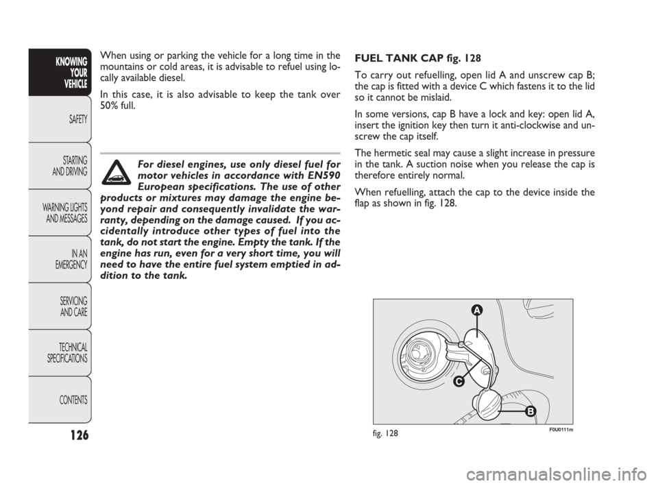 FIAT PUNTO EVO 2009 1.G Owners Manual 126F0U0111mfig. 128
FUEL TANK CAP fig. 128
To carry out refuelling, open lid A and unscrew cap B;
the cap is fitted with a device C which fastens it to the lid
so it cannot be mislaid.
In some version