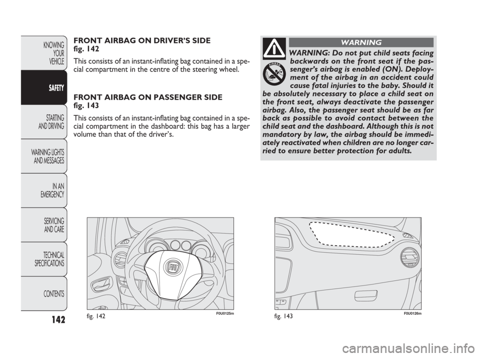 FIAT PUNTO EVO 2009 1.G Owners Manual 142
F0U0125mfig. 142F0U0126mfig. 143
FRONT AIRBAG ON DRIVER’S SIDE 
fig. 142
This consists of an instant-inflating bag contained in a spe-
cial compartment in the centre of the steering wheel.
FRONT