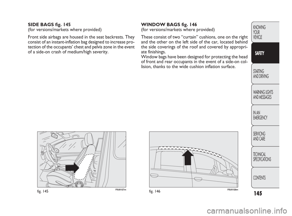 FIAT PUNTO EVO 2009 1.G Owners Manual 145
KNOWING
YOUR
VEHICLE
SAFETY
STARTING 
AND DRIVING
WARNING LIGHTS
AND MESSAGES
IN AN 
EMERGENCY
SERVICING
AND CARE
TECHNICAL
SPECIFICATIONS
CONTENTS
WINDOW BAGS fig. 146 
(for versions/markets wher