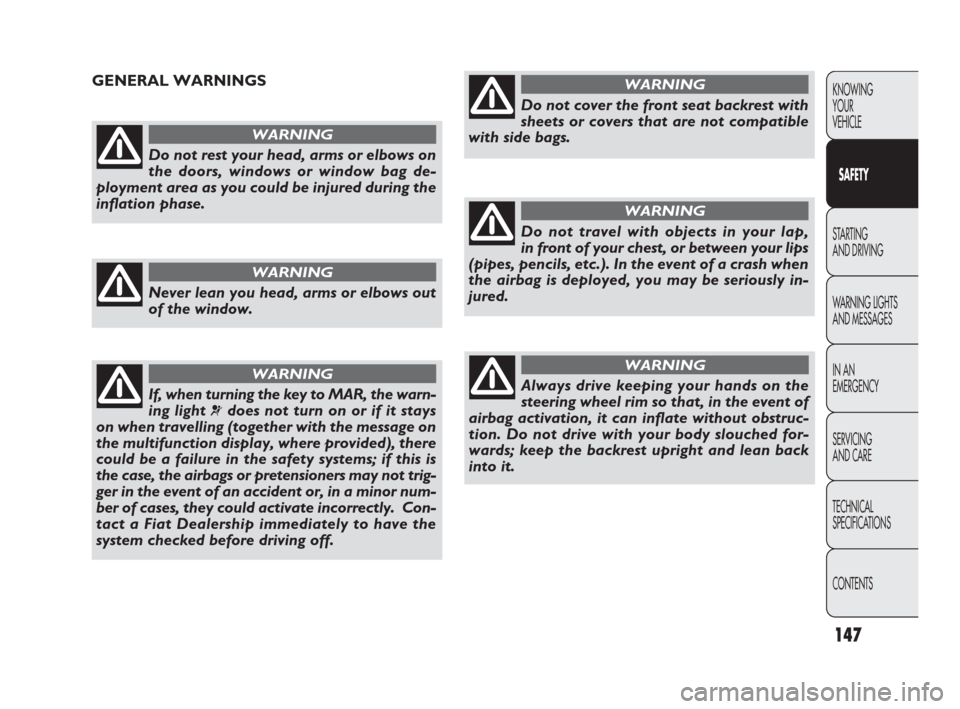 FIAT PUNTO EVO 2009 1.G Owners Manual 147
KNOWING
YOUR
VEHICLE
SAFETY
STARTING 
AND DRIVING
WARNING LIGHTS
AND MESSAGES
IN AN 
EMERGENCY
SERVICING
AND CARE
TECHNICAL
SPECIFICATIONS
CONTENTS
Do not rest your head, arms or elbows on
the doo
