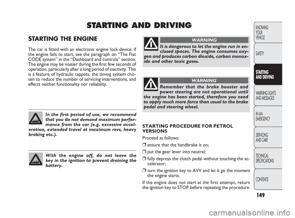 FIAT PUNTO EVO 2009 1.G Owners Manual 149
STARTING PROCEDURE FOR PETROL
VERSIONS 
Proceed as follows:
❒ensure that the handbrake is on;
❒put the gear lever into neutral;
❒fully depress the clutch pedal without touching the ac-
celer