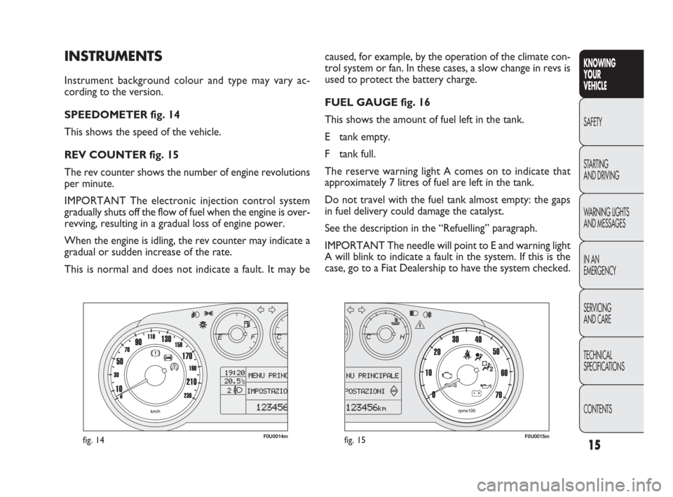 FIAT PUNTO EVO 2009 1.G Owners Manual INSTRUMENTS
Instrument background colour and type may vary ac-
cording to the version.
SPEEDOMETER fig. 14
This shows the speed of the vehicle.
REV COUNTER fig. 15
The rev counter shows the number of 