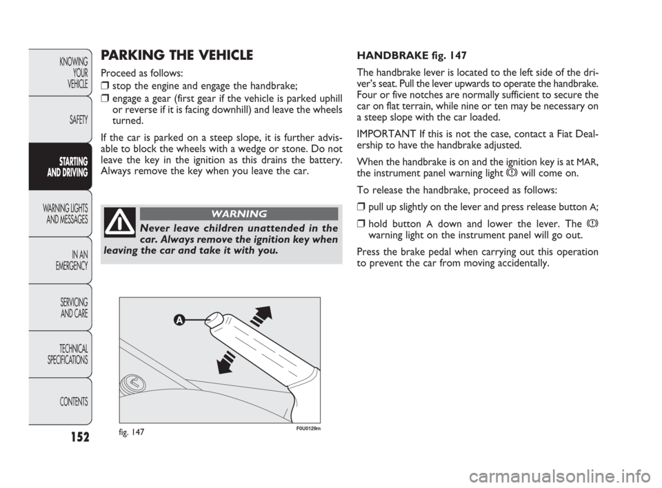 FIAT PUNTO EVO 2009 1.G Owners Manual 152
KNOWING
YOUR
VEHICLE
SAFETY
STARTING 
AND DRIVING
WARNING LIGHTS
AND MESSAGES
IN AN 
EMERGENCY
SERVICING
AND CARE
TECHNICAL
SPECIFICATIONS
CONTENTS
F0U0129mfig. 147
HANDBRAKE fig. 147
The handbrak