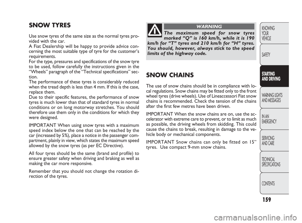 FIAT PUNTO EVO 2009 1.G Owners Manual 159
KNOWING
YOUR
VEHICLE
SAFETY
STARTING 
AND DRIVING
WARNING LIGHTS
AND MESSAGES
IN AN 
EMERGENCY
SERVICING
AND CARE
TECHNICAL
SPECIFICATIONS
CONTENTS
SNOW TYRES
Use snow tyres of the same size as th