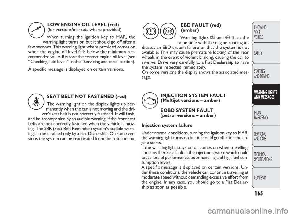 FIAT PUNTO EVO 2009 1.G Owners Manual 165
KNOWING
YOUR
VEHICLE
SAFETY
STARTING 
AND DRIVING
WARNING LIGHTS
AND MESSAGES
IN AN 
EMERGENCY
SERVICING
AND CARE
TECHNICAL
SPECIFICATIONS
CONTENTS
SEAT BELT NOT FASTENED (red)
The warning light o