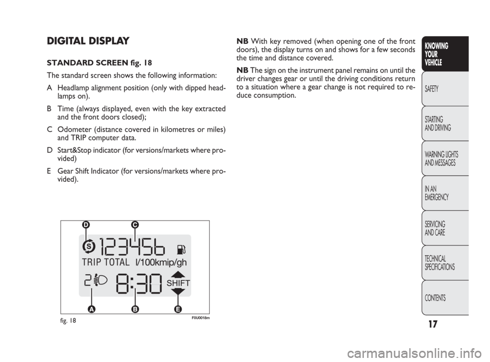 FIAT PUNTO EVO 2009 1.G User Guide 17
KNOWING
YOUR
VEHICLE
SAFETY
STARTING
AND DRIVING
WARNING LIGHTS
AND MESSAGES
IN AN
EMERGENCY
SERVICING
AND CARE
TECHNICAL
SPECIFICATIONS
CONTENTS
F0U0018mfig. 18
NBWith key removed (when opening FIAT PUNTO EVO 2009 1.G User Guide 17
KNOWING
YOUR
VEHICLE
SAFETY
STARTING
AND DRIVING
WARNING LIGHTS
AND MESSAGES
IN AN
EMERGENCY
SERVICING
AND CARE
TECHNICAL
SPECIFICATIONS
CONTENTS
F0U0018mfig. 18
NBWith key removed (when opening