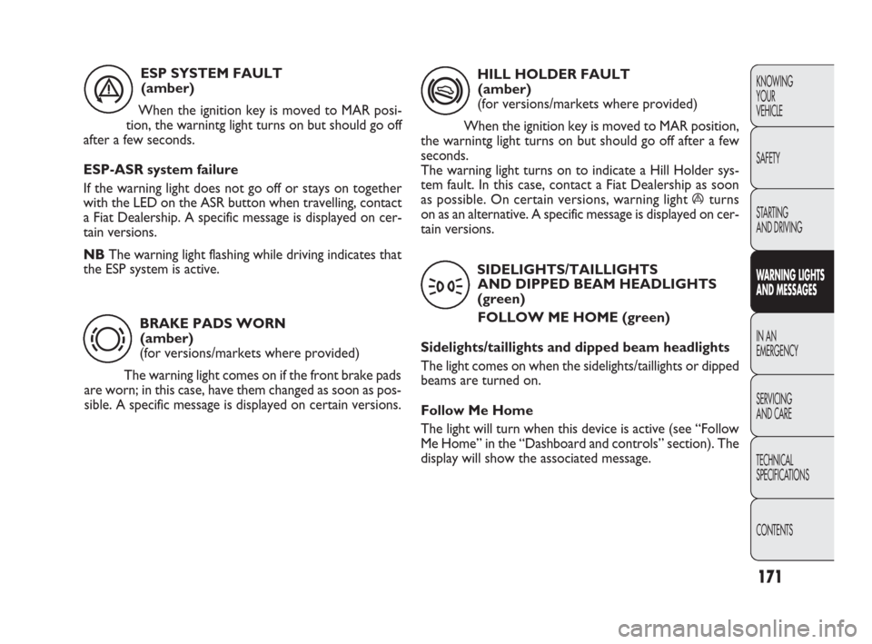 FIAT PUNTO EVO 2009 1.G Owners Manual 171
KNOWING
YOUR
VEHICLE
SAFETY
STARTING 
AND DRIVING
WARNING LIGHTS
AND MESSAGES
IN AN 
EMERGENCY
SERVICING
AND CARE
TECHNICAL
SPECIFICATIONS
CONTENTSBRAKE PADS WORN
(amber)
(for versions/markets whe