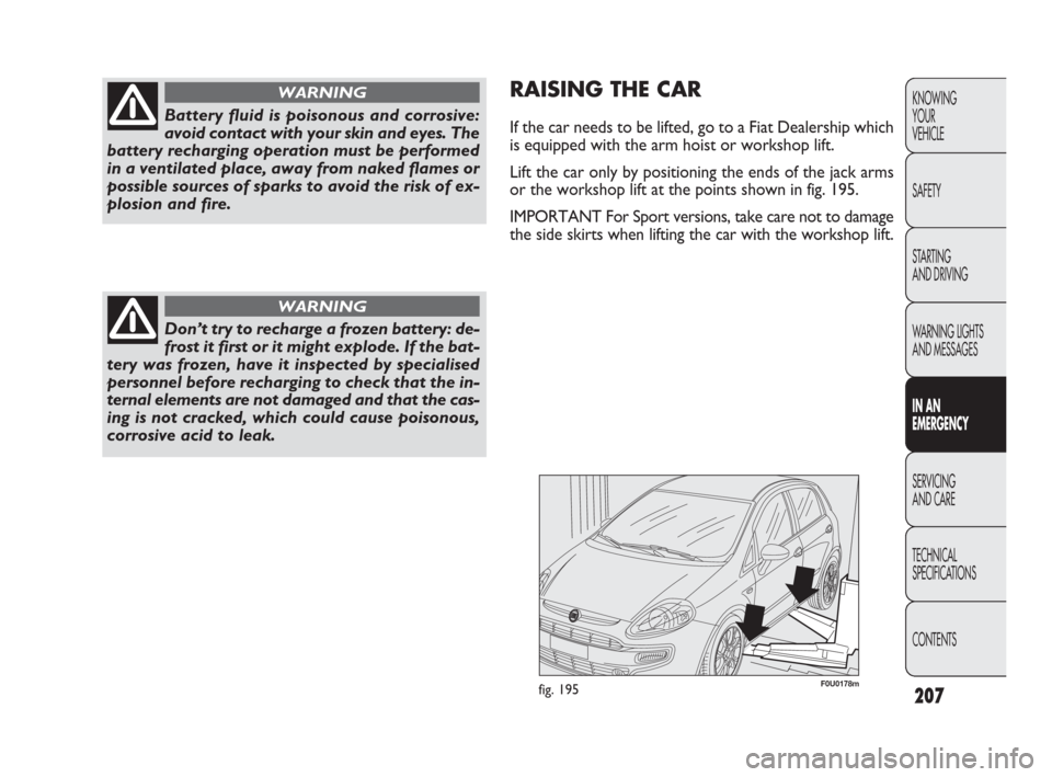 FIAT PUNTO EVO 2009 1.G Owners Manual 207
KNOWING
YOUR
VEHICLE
SAFETY
STARTING 
AND DRIVING
WARNING LIGHTS
AND MESSAGES
IN AN 
EMERGENCY
SERVICING
AND CARE
TECHNICAL
SPECIFICATIONS
CONTENTS
Battery fluid is poisonous and corrosive:
avoid 