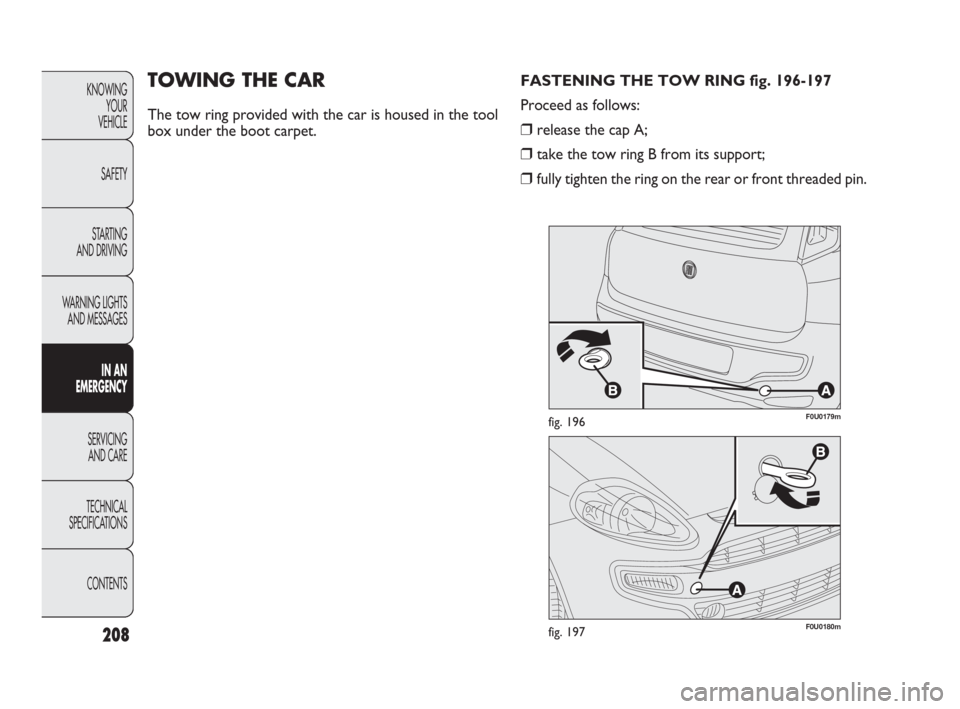 FIAT PUNTO EVO 2009 1.G Owners Manual 208
TOWING THE CAR
The tow ring provided with the car is housed in the tool
box under the boot carpet.
fig. 196F0U0179m
KNOWING
YOUR
VEHICLE
SAFETY
STARTING 
AND DRIVING
WARNING LIGHTS
AND MESSAGES
IN