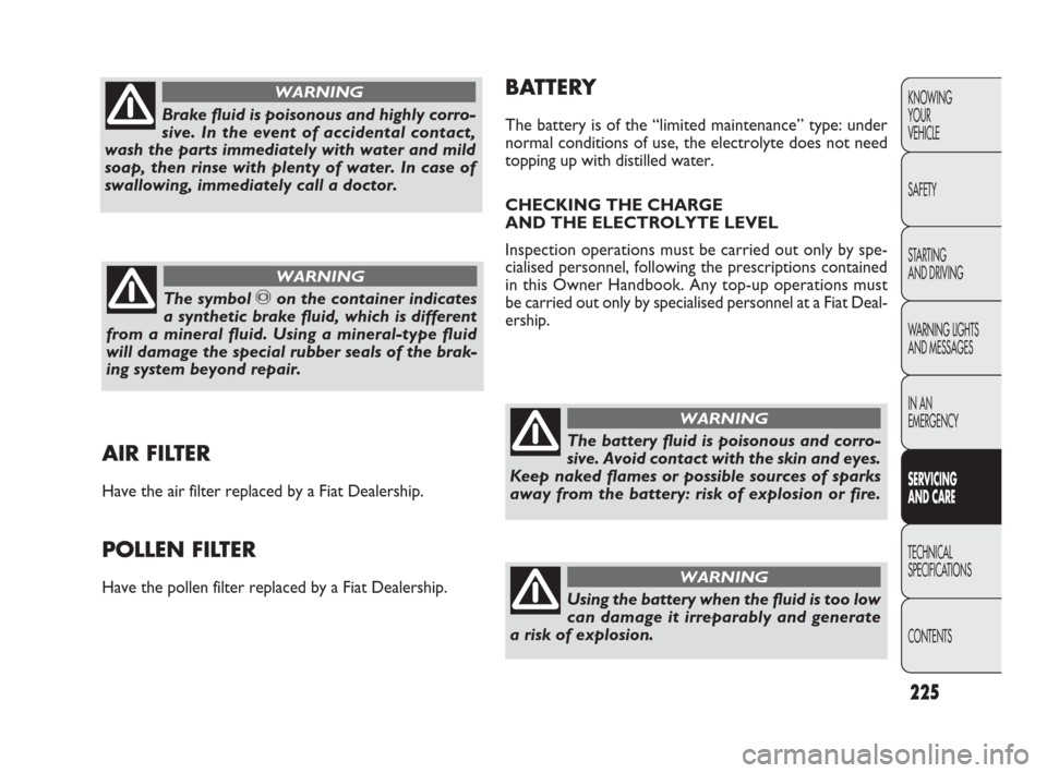 FIAT PUNTO EVO 2009 1.G Owners Manual 225
KNOWING
YOUR
VEHICLE
SAFETY
STARTING 
AND DRIVING
WARNING LIGHTS
AND MESSAGES
IN AN 
EMERGENCY
SERVICING 
AND CARE
TECHNICAL
SPECIFICATIONS
CONTENTS
AIR FILTER
Have the air filter replaced by a Fi