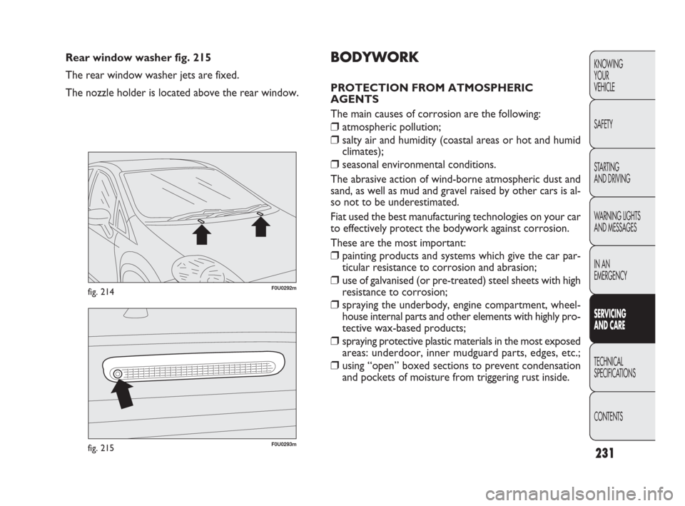 FIAT PUNTO EVO 2009 1.G Owners Manual 231
F0U0293mfig. 215
F0U0292mfig. 214
Rear window washer fig. 215
The rear window washer jets are fixed.
The nozzle holder is located above the rear window.KNOWING
YOUR
VEHICLE
SAFETY
STARTING
AND DR FIAT PUNTO EVO 2009 1.G Owners Manual 231
F0U0293mfig. 215
F0U0292mfig. 214
Rear window washer fig. 215
The rear window washer jets are fixed.
The nozzle holder is located above the rear window.KNOWING
YOUR
VEHICLE
SAFETY
STARTING
AND DR