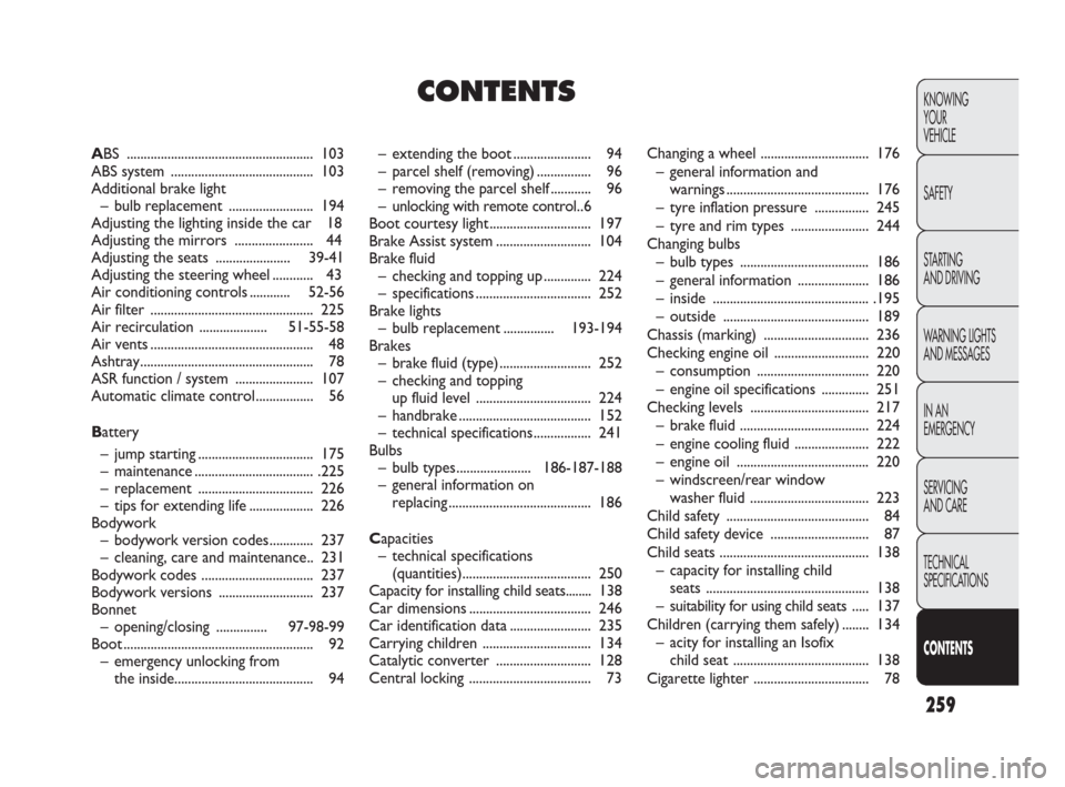 FIAT PUNTO EVO 2009 1.G Owners Manual 259
KNOWING
YOUR
VEHICLE
SAFETY
STARTING 
AND DRIVING
WARNING LIGHTS
AND MESSAGES
IN AN 
EMERGENCY
SERVICING
AND CARE
TECHNICAL
SPECIFICATIONS
CONTENTS
– extending the boot ....................... 9