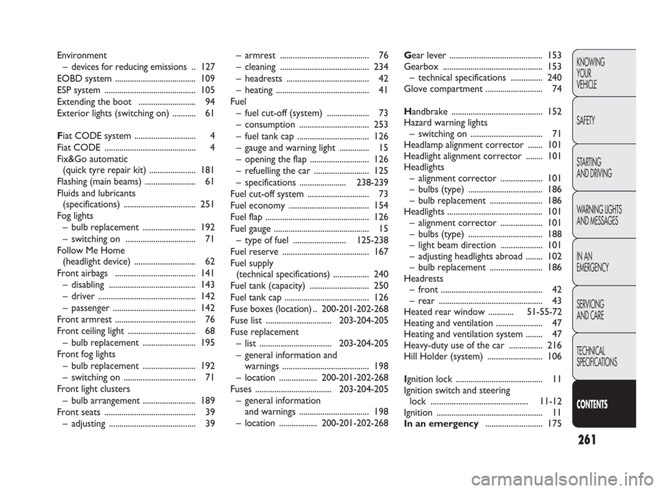 FIAT PUNTO EVO 2009 1.G Owners Manual 261
KNOWING
YOUR
VEHICLE
SAFETY
STARTING 
AND DRIVING
WARNING LIGHTS
AND MESSAGES
IN AN 
EMERGENCY
SERVICING
AND CARE
TECHNICAL
SPECIFICATIONS
CONTENTS
– armrest ....................................