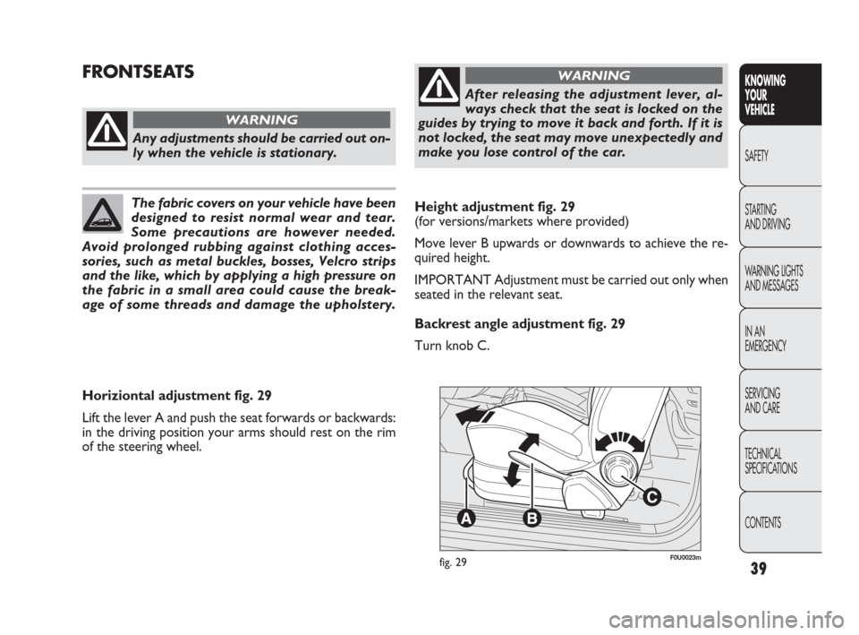 FIAT PUNTO EVO 2009 1.G Owners Manual 39
F0U0023mfig. 29
Horiziontal adjustment fig. 29
Lift the lever A and push the seat forwards or backwards:
in the driving position your arms should rest on the rim
of the steering wheel.
Any adjustme