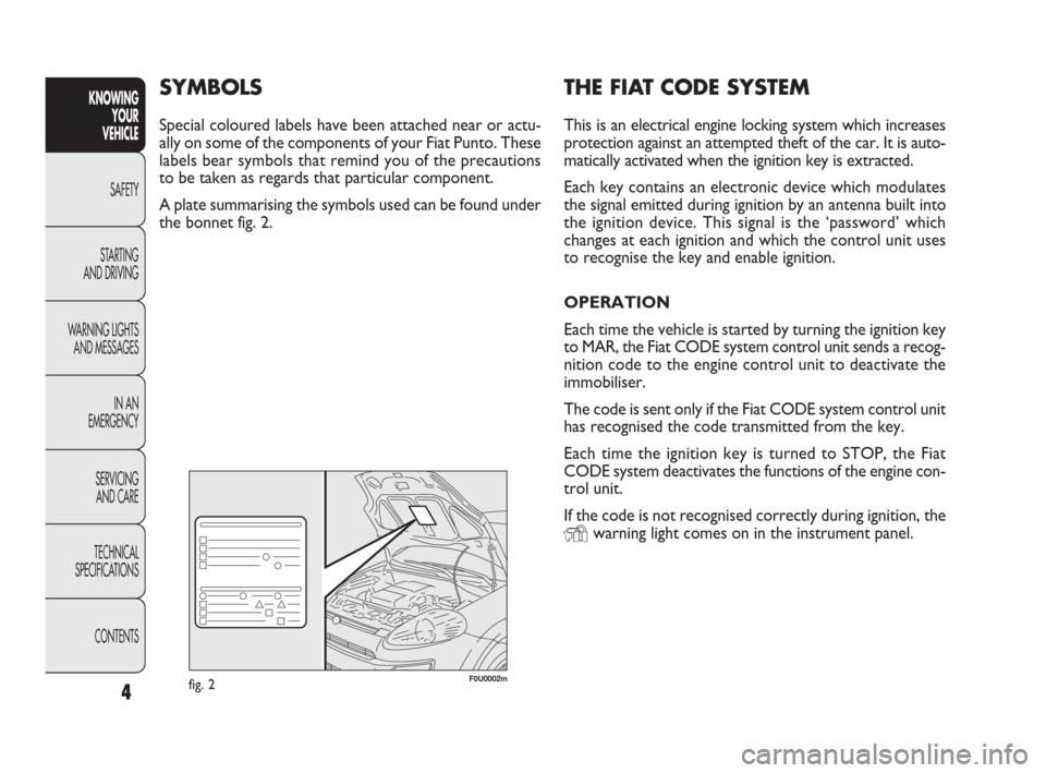 FIAT PUNTO EVO 2009 1.G Owners Manual THE FIAT CODE SYSTEM
This is an electrical engine locking system which increases
protection against an attempted theft of the car. It is auto-
matically activated when the ignition key is extracted.
E