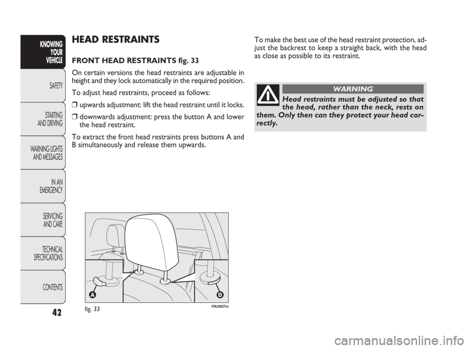 FIAT PUNTO EVO 2009 1.G Service Manual Head restraints must be adjusted so that
the head, rather than the neck, rests on
them. Only then can they protect your head cor-
rectly.
WARNING
To make the best use of the head restraint protection,