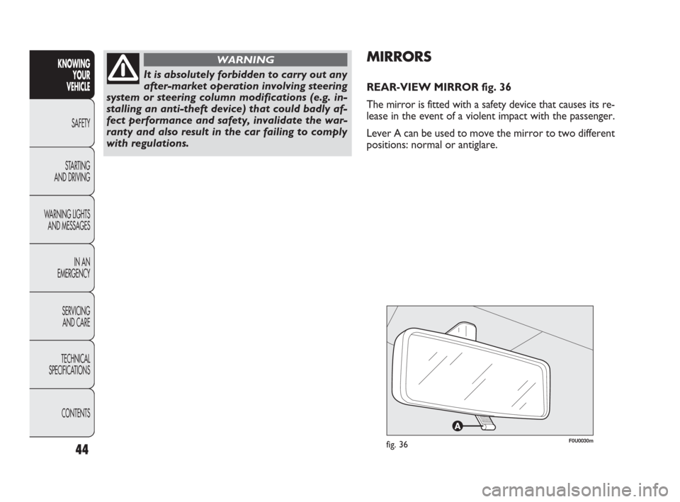 FIAT PUNTO EVO 2009 1.G Service Manual 44
F0U0030mfig. 36
MIRRORS
REAR-VIEW MIRROR fig. 36
The mirror is fitted with a safety device that causes its re-
lease in the event of a violent impact with the passenger.
Lever A can be used to move