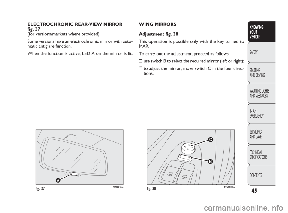 FIAT PUNTO EVO 2009 1.G Service Manual 45
F0U0032mfig. 38
WING MIRRORS
Adjustment fig. 38
This operation is possible only with the key turned to
MAR.
To carry out the adjustment, proceed as follows:
❒use switch B to select the required m