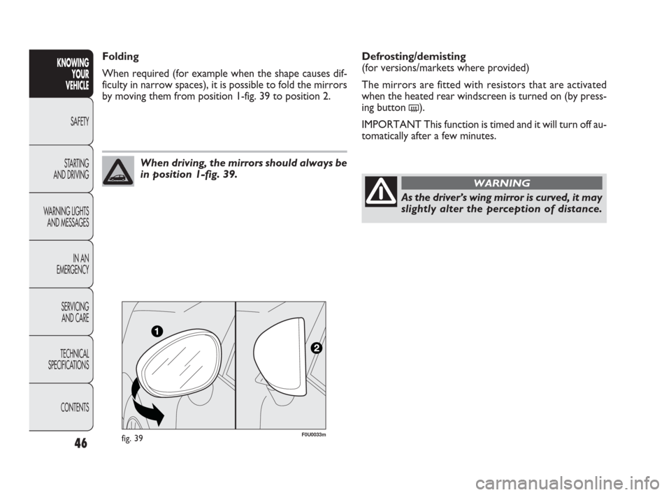 FIAT PUNTO EVO 2009 1.G Service Manual As the driver’s wing mirror is curved, it may
slightly alter the perception of distance.
WARNING
Defrosting/demisting 
(for versions/markets where provided)
The mirrors are fitted with resistors tha