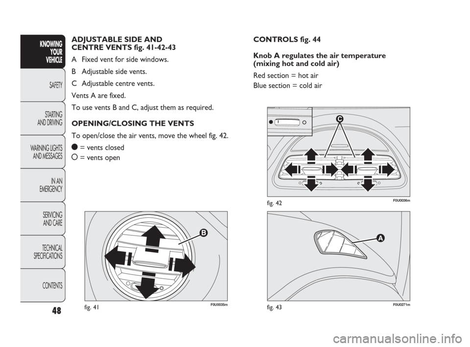 FIAT PUNTO EVO 2009 1.G Service Manual 48
F0U0035mfig. 41F0U0271mfig. 43
F0U0036mfig. 42
CONTROLS fig. 44
Knob A regulates the air temperature 
(mixing hot and cold air)
Red section = hot air
Blue section = cold air ADJUSTABLE SIDE AND 
CE