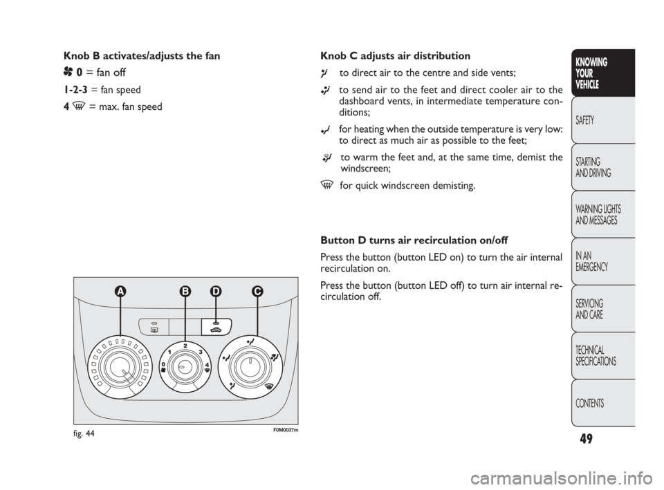 FIAT PUNTO EVO 2009 1.G Service Manual 49
Knob C adjusts air distribution
¶to direct air to the centre and side vents;
ßto send air to the feet and direct cooler air to the
dashboard vents, in intermediate temperature con-
ditions;
©for