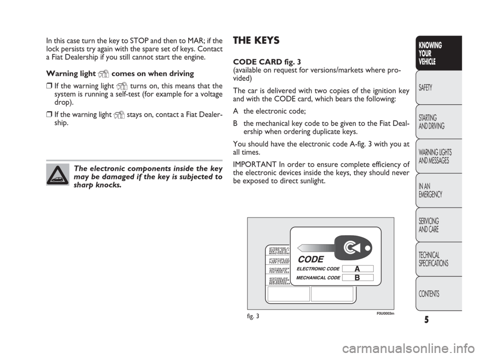 FIAT PUNTO EVO 2009 1.G Owners Manual THE KEYS
CODE CARD fig. 3 
(available on request for versions/markets where pro-
vided)
The car is delivered with two copies of the ignition key
and with the CODE card, which bears the following:
A th