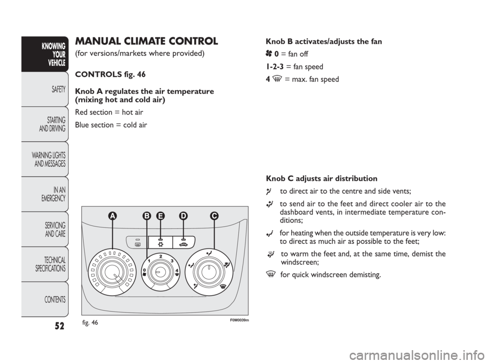 FIAT PUNTO EVO 2009 1.G Workshop Manual Knob B activates/adjusts the fan
p0= fan off
1-2-3= fan speed
4
-= max. fan speed
MANUAL CLIMATE CONTROL
(for versions/markets where provided)
CONTROLS fig. 46
Knob A regulates the air temperature
FIAT PUNTO EVO 2009 1.G Workshop Manual Knob B activates/adjusts the fan
p0= fan off
1-2-3= fan speed
4
-= max. fan speed
MANUAL CLIMATE CONTROL
(for versions/markets where provided)
CONTROLS fig. 46
Knob A regulates the air temperature