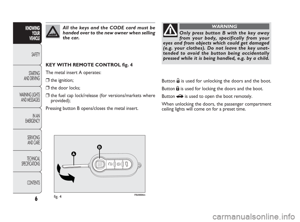 FIAT PUNTO EVO 2009 1.G Owners Manual 6
KNOWING
YOUR
VEHICLE
SAFETY
STARTING 
AND DRIVING
WARNING LIGHTS
AND MESSAGES
IN AN 
EMERGENCY
SERVICING
AND CARE
TECHNICAL
SPECIFICATIONS
CONTENTS
F0U0004mfig. 4
KEY WITH REMOTE CONTROL fig. 4
The 