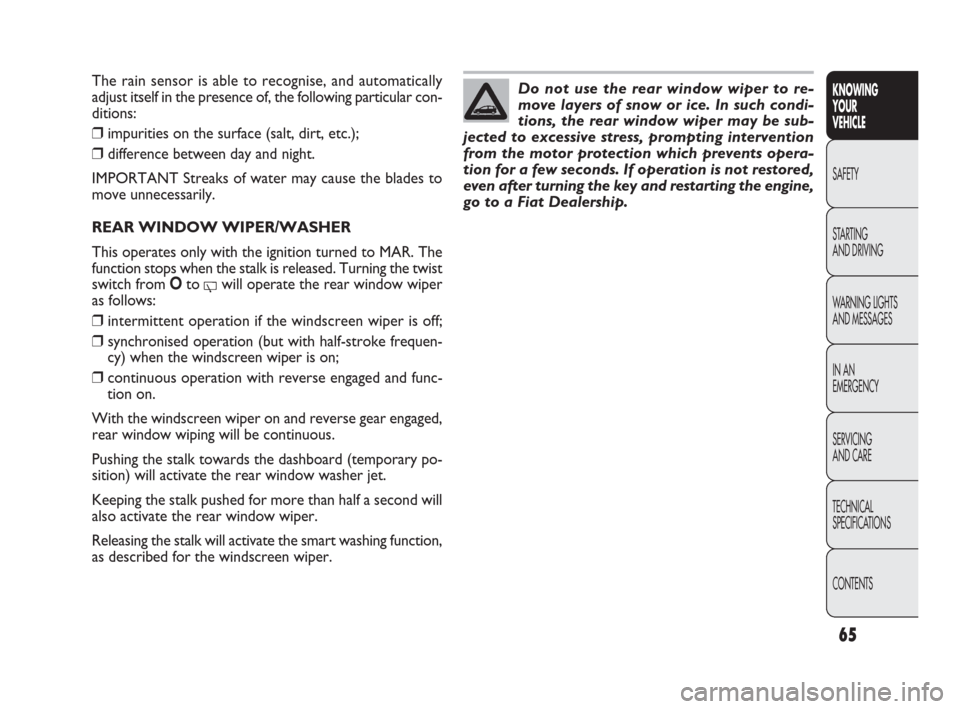 FIAT PUNTO EVO 2009 1.G Repair Manual Do not use the rear window wiper to re-
move layers of snow or ice. In such condi-
tions, the rear window wiper may be sub-
jected to excessive stress, prompting intervention
from the motor protection