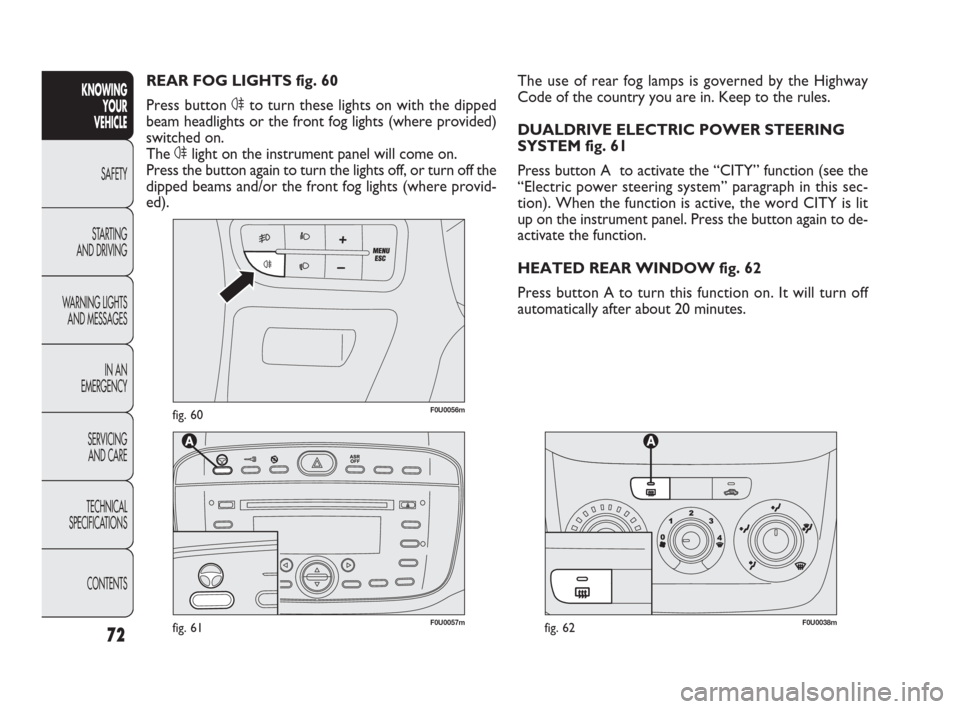 FIAT PUNTO EVO 2009 1.G Owners Manual F0U0038mfig. 6272
F0U0056mfig. 60
F0U0057mfig. 61
The use of rear fog lamps is governed by the Highway
Code of the country you are in. Keep to the rules.
DUALDRIVE ELECTRIC POWER STEERING
SYSTEM fig. 