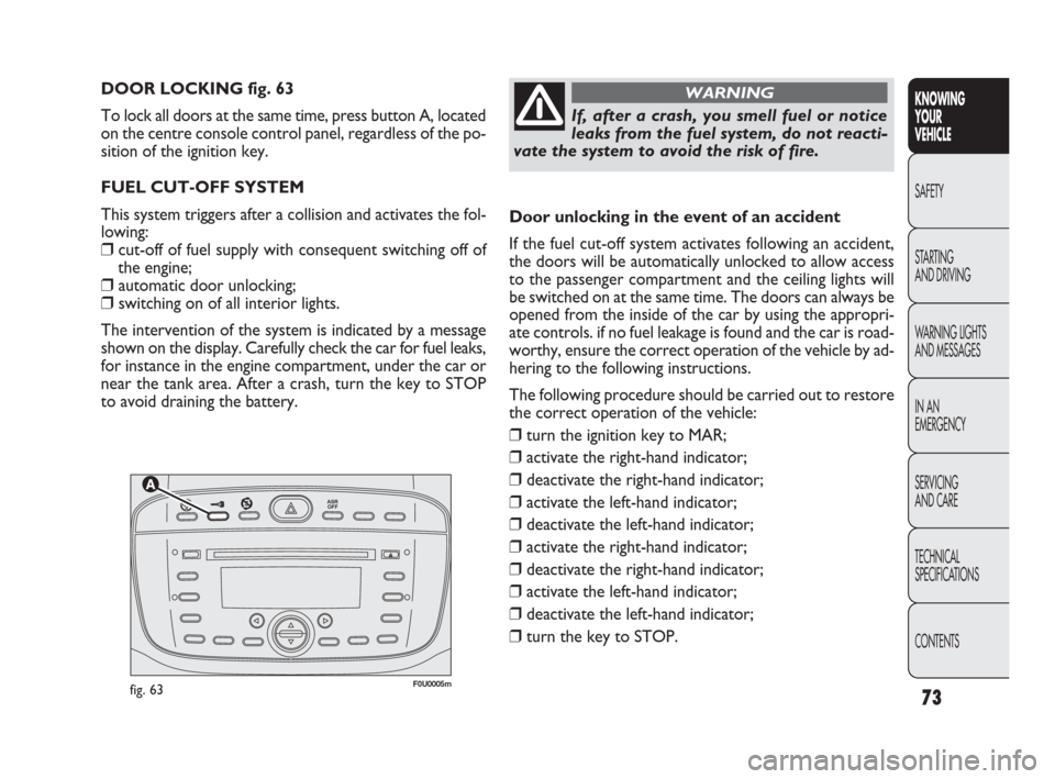 FIAT PUNTO EVO 2009 1.G Manual PDF 73


F0U0005mfig. 63
DOOR LOCKING fig. 63
To lock all doors at the same time, press button A, located
on the centre console control panel, regardless of the po-
sition of the ignition key.
FUEL 