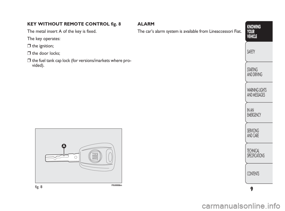 FIAT PUNTO EVO 2009 1.G Owners Manual KEY WITHOUT REMOTE CONTROL fig. 8
The metal insert A of the key is fixed.
The key operates:
❒the ignition;
❒the door locks;
❒the fuel tank cap lock (for versions/markets where pro-
vided).ALARM
