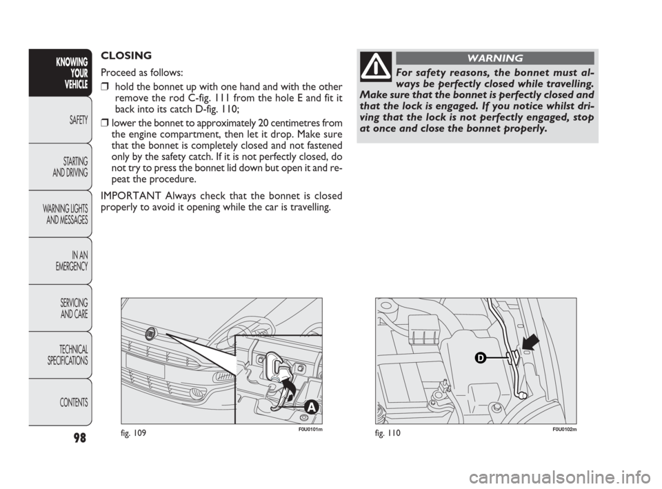 FIAT PUNTO EVO 2009 1.G Owners Manual F0U0101mfig. 109
CLOSING 
Proceed as follows:
❒hold the bonnet up with one hand and with the other
remove the rod C-fig. 111 from the hole E and fit it
back into its catch D-fig. 110;
❒lower the b