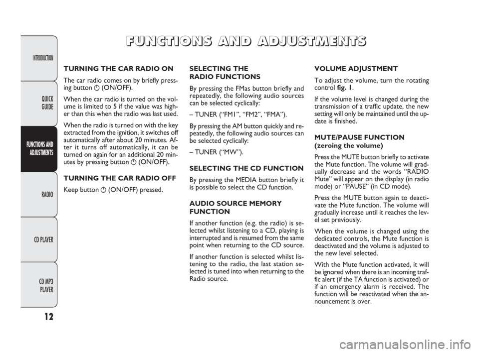 FIAT PUNTO EVO 2009 1.G Radio CD MP3 Manual INTRODUCTION
FUNCTIONS AND 
ADJUSTMENTS
RADIO
CD PLAYER
CD MP3 
PLAYER
12
QUICK
GUIDE
SELECTING THE 
RADIO FUNCTIONS
By pressing the FMas button briefly and
repeatedly, the following audio sources
can