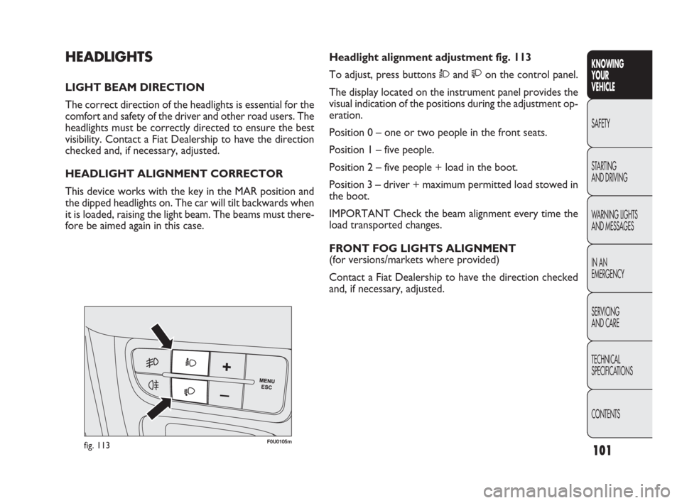FIAT PUNTO EVO 2010 1.G Owners Manual 101
KNOWING
YOUR
VEHICLE
SAFETY
STARTING
AND DRIVING
WARNING LIGHTS
AND MESSAGES
IN AN
EMERGENCY
SERVICING
AND CARE
TECHNICAL
SPECIFICATIONS
CONTENTS
F0U0105mfig. 113
Headlight alignment adjustment FIAT PUNTO EVO 2010 1.G Owners Manual 101
KNOWING
YOUR
VEHICLE
SAFETY
STARTING
AND DRIVING
WARNING LIGHTS
AND MESSAGES
IN AN
EMERGENCY
SERVICING
AND CARE
TECHNICAL
SPECIFICATIONS
CONTENTS
F0U0105mfig. 113
Headlight alignment adjustment