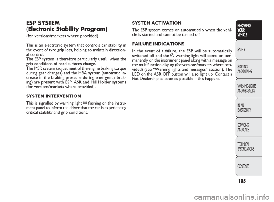FIAT PUNTO EVO 2010 1.G Owners Manual 105
KNOWING
YOUR
VEHICLE
SAFETY
STARTING 
AND DRIVING
WARNING LIGHTS
AND MESSAGES
IN AN 
EMERGENCY
SERVICING
AND CARE
TECHNICAL
SPECIFICATIONS
CONTENTS
SYSTEM ACTIVATION 
The ESP system comes on autom