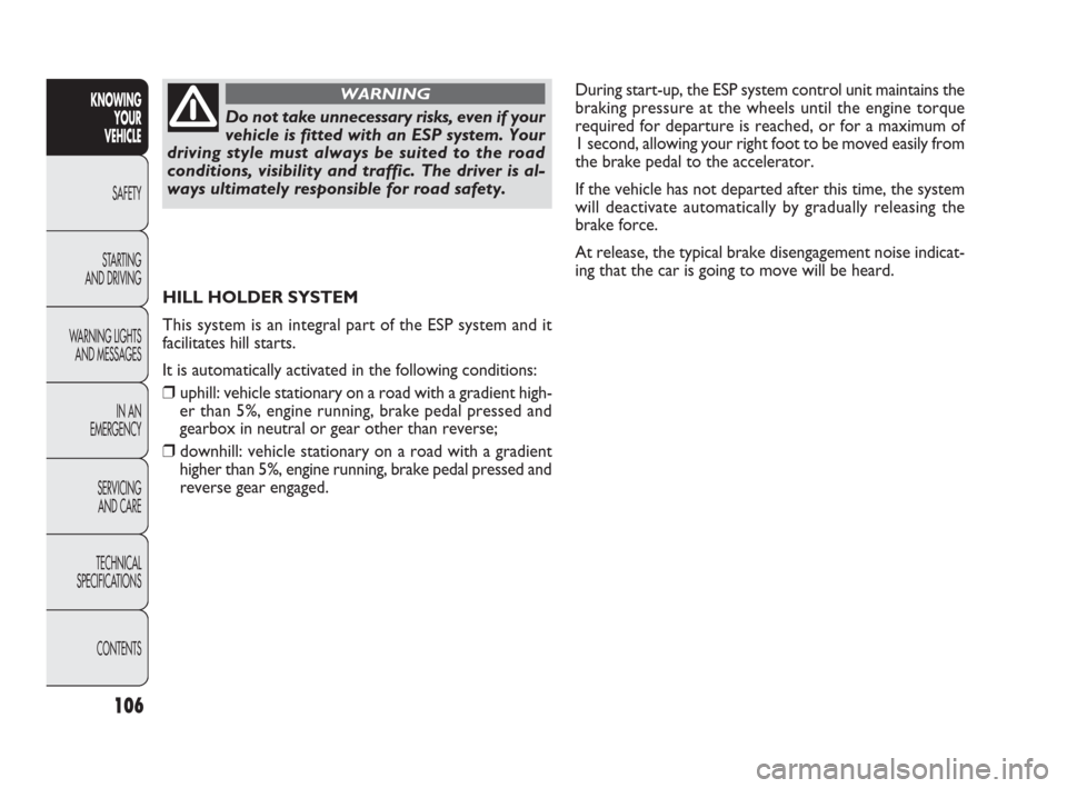 FIAT PUNTO EVO 2010 1.G Owners Manual 106
KNOWING
YOUR
VEHICLE
SAFETY
STARTING 
AND DRIVING
WARNING LIGHTS
AND MESSAGES
IN AN 
EMERGENCY
SERVICING
AND CARE
TECHNICAL
SPECIFICATIONS
CONTENTS
Do not take unnecessary risks, even if your
vehi