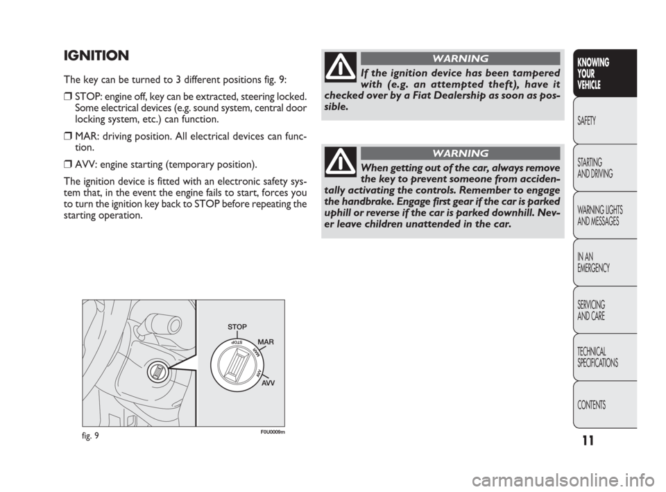 FIAT PUNTO EVO 2010 1.G User Guide 11
KNOWING
YOUR
VEHICLE
SAFETY
STARTING 
AND DRIVING
WARNING LIGHTS
AND MESSAGES
IN AN 
EMERGENCY
SERVICING
AND CARE
TECHNICAL
SPECIFICATIONS
CONTENTS
fig. 9F0U0009m
If the ignition device has been ta