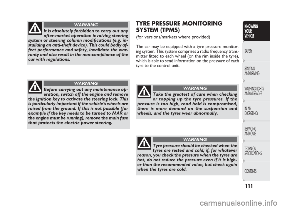 FIAT PUNTO EVO 2010 1.G Owners Manual 111
TYRE PRESSURE MONITORING 
SYSTEM (TPMS) 
(for versions/markets where provided)
The car may be equipped with a tyre pressure monitor-
ing system. This system comprises a radio frequency trans-
mitt