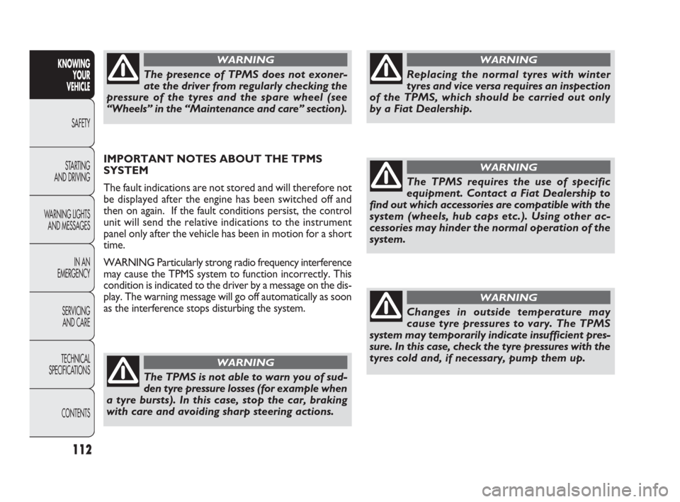 FIAT PUNTO EVO 2010 1.G Owners Manual 112
IMPORTANT NOTES ABOUT THE TPMS
SYSTEM
The fault indications are not stored and will therefore not
be displayed after the engine has been switched off and
then on again. If the fault conditions p FIAT PUNTO EVO 2010 1.G Owners Manual 112
IMPORTANT NOTES ABOUT THE TPMS
SYSTEM
The fault indications are not stored and will therefore not
be displayed after the engine has been switched off and
then on again. If the fault conditions p