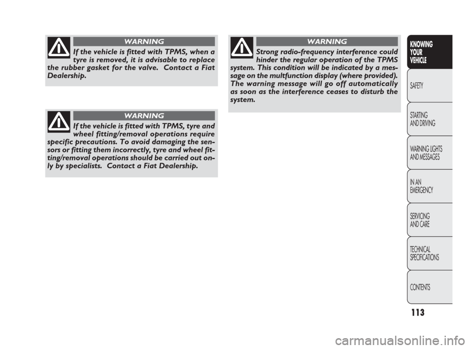 FIAT PUNTO EVO 2010 1.G Owners Manual 113
KNOWING
YOUR
VEHICLE
SAFETY
STARTING 
AND DRIVING
WARNING LIGHTS
AND MESSAGES
IN AN 
EMERGENCY
SERVICING
AND CARE
TECHNICAL
SPECIFICATIONS
CONTENTS
If the vehicle is fitted with TPMS, tyre and
whe